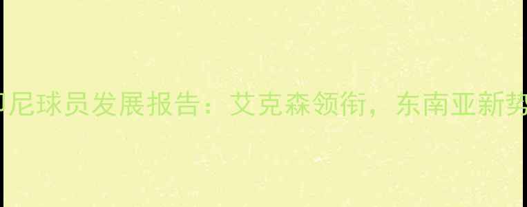 图片 J联赛印尼球员发展报告：艾克森领衔，东南亚新势力崛起