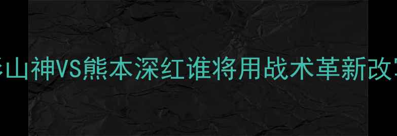 图片 J联赛巅峰对决：山形山神VS熊本深红谁将用战术革新改写日职联争冠格局？1