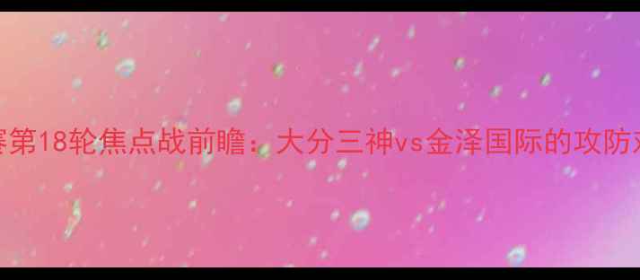 图片 J联赛第18轮焦点战前瞻：大分三神vs金泽国际的攻防对决1