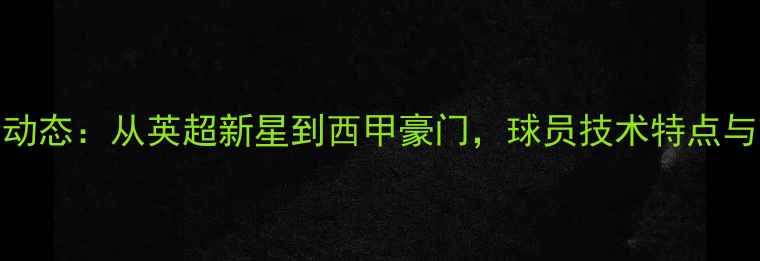 图片 KESSI转会动态：从英超新星到西甲豪门，球员技术特点与市场价值2
