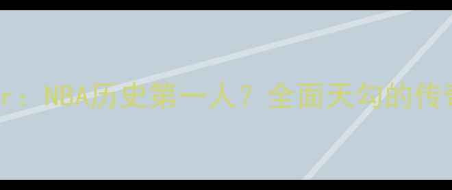 图片 KareemAbdul-Jabbar：NBA历史第一人？全面天勾的传奇生涯与技术统治力