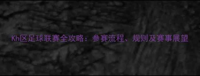 图片 Kh区足球联赛全攻略：参赛流程、规则及赛事展望