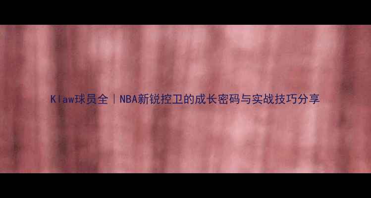 图片 Klaw球员全｜NBA新锐控卫的成长密码与实战技巧分享