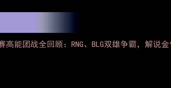 图片 LPL春季赛高能团战全回顾：RNG、BLG双雄争霸，解说金句频出！