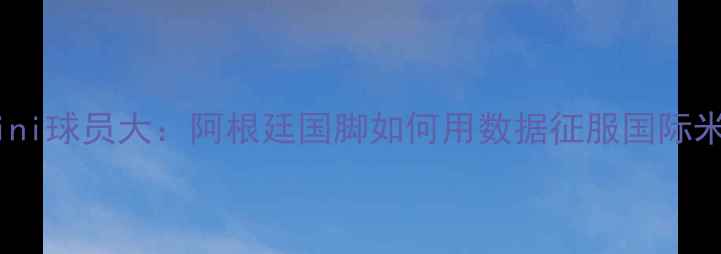 图片 Laurini球员大：阿根廷国脚如何用数据征服国际米兰？