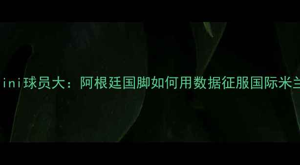 图片 Laurini球员大：阿根廷国脚如何用数据征服国际米兰？1