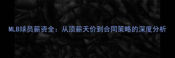 图片 MLB球员薪资全：从顶薪天价到合同策略的深度分析