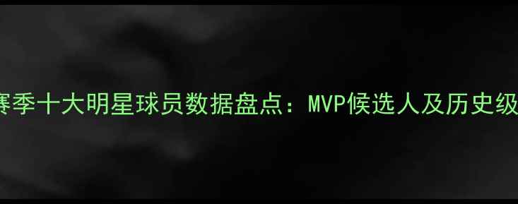 图片 MLB赛季十大明星球员数据盘点：MVP候选人及历史级表现