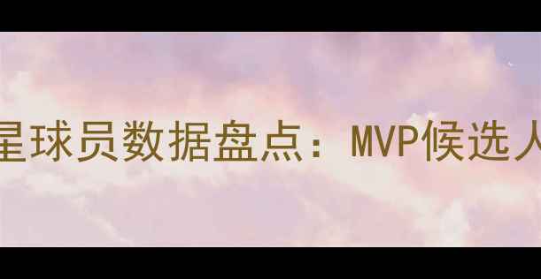 图片 MLB赛季十大明星球员数据盘点：MVP候选人及历史级表现2