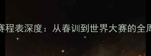 图片 MLB赛季完整赛程表深度：从春训到世界大赛的全周期观赛指南1