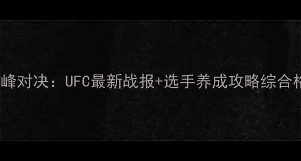 图片 MMA巅峰对决：UFC最新战报+选手养成攻略综合格斗全