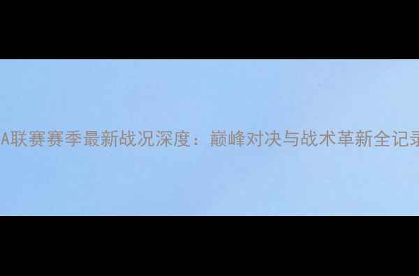 图片 MNA联赛赛季最新战况深度：巅峰对决与战术革新全记录1