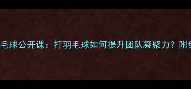 图片 MetLife企业羽毛球公开课：打羽毛球如何提升团队凝聚力？附免费体验攻略！