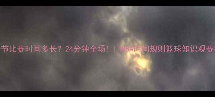 图片 NBA一节比赛时间多长？24分钟全场！🏀NBA时间规则篮球知识观赛指南2