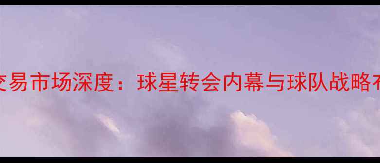图片 NBA交易市场深度：球星转会内幕与球队战略布局2