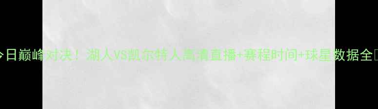 图片 NBA今日巅峰对决！湖人VS凯尔特人高清直播+赛程时间+球星数据全🔥🏀1