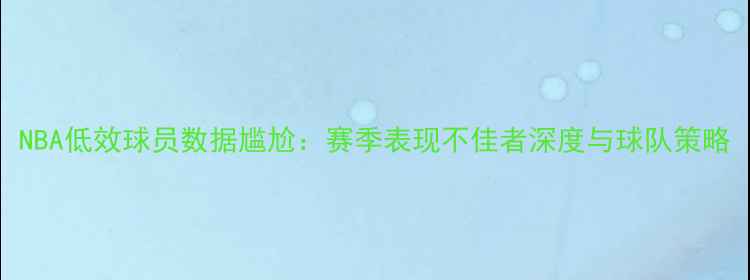 图片 NBA低效球员数据尴尬：赛季表现不佳者深度与球队策略