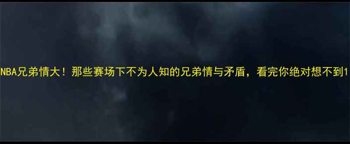 图片 NBA兄弟情大！那些赛场下不为人知的兄弟情与矛盾，看完你绝对想不到1