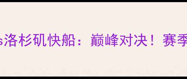 图片 NBA克利夫兰骑士vs洛杉矶快船：巅峰对决！赛季焦点战前瞻与深度