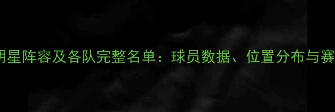 图片 NBA全明星阵容及各队完整名单：球员数据、位置分布与赛季展望