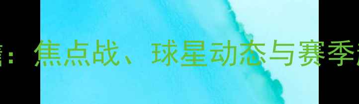 图片 NBA前瞻：焦点战、球星动态与赛季趋势全2