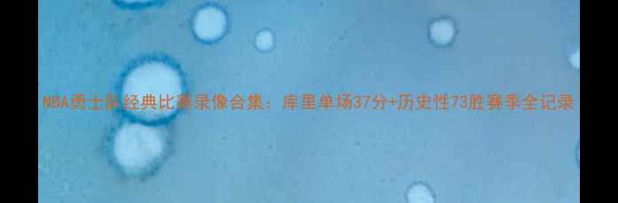 图片 NBA勇士队经典比赛录像合集：库里单场37分+历史性73胜赛季全记录