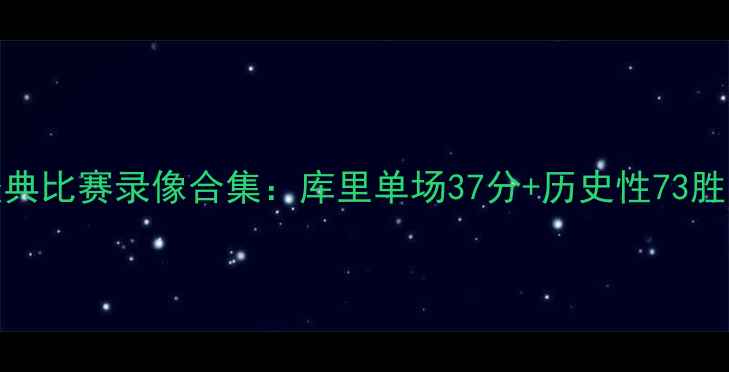 图片 NBA勇士队经典比赛录像合集：库里单场37分+历史性73胜赛季全记录1