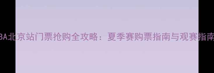 图片 NBA北京站门票抢购全攻略：夏季赛购票指南与观赛指南1