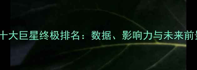 图片 NBA十大巨星终极排名：数据、影响力与未来前景全