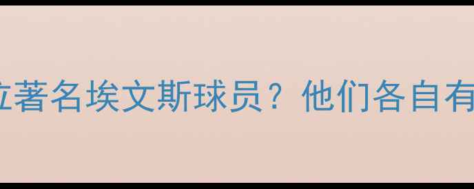 图片 NBA历史上有几位著名埃文斯球员？他们各自有哪些突出表现？