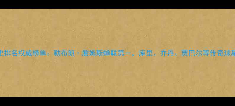 图片 NBA历史排名权威榜单：勒布朗·詹姆斯蝉联第一，库里、乔丹、贾巴尔等传奇球星上榜1