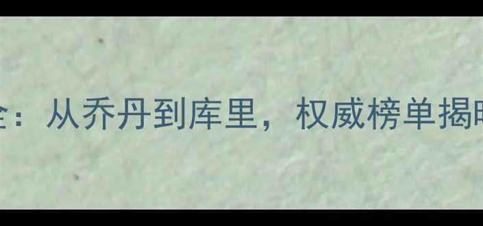 图片 NBA历史最佳球员排名全：从乔丹到库里，权威榜单揭晓TOP10球员及数据对比