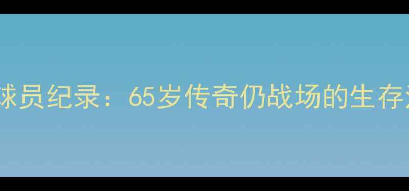 图片 NBA历史最年长球员纪录：65岁传奇仍战场的生存法则与职业启示
