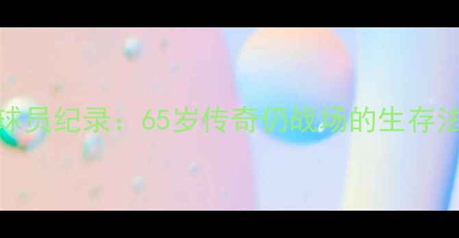 图片 NBA历史最年长球员纪录：65岁传奇仍战场的生存法则与职业启示2