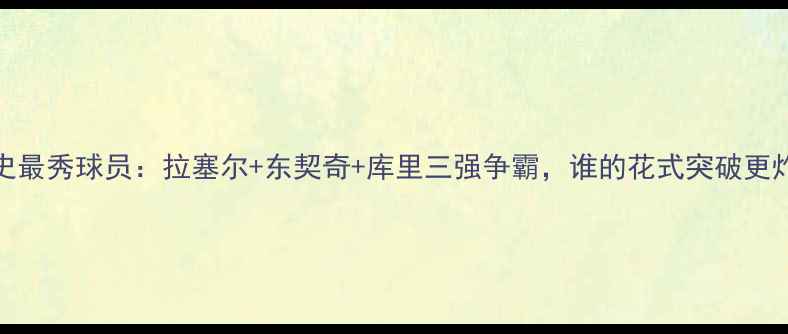 图片 NBA历史最秀球员：拉塞尔+东契奇+库里三强争霸，谁的花式突破更炸裂？2