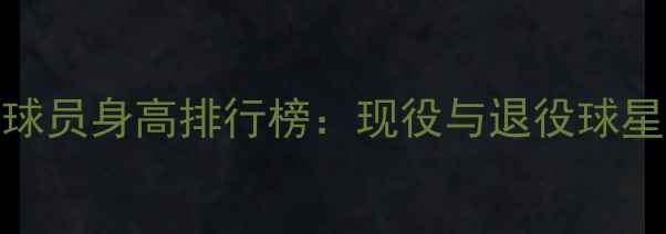 图片 NBA历史最高球员身高排行榜：现役与退役球星的数据对比1