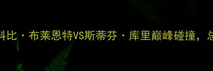 图片 NBA历史经典对决：科比·布莱恩特VS斯蒂芬·库里巅峰碰撞，总决赛G3生死战深度2