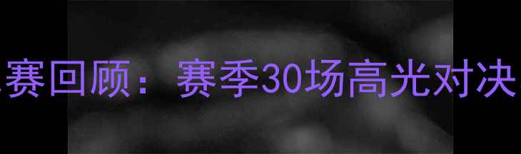 图片 NBA历史经典比赛回顾：赛季30场高光对决与赛季数据全2