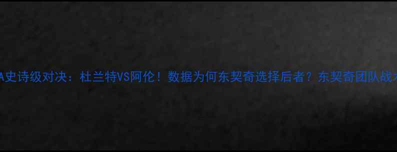 图片 NBA史诗级对决：杜兰特VS阿伦！数据为何东契奇选择后者？东契奇团队战术2