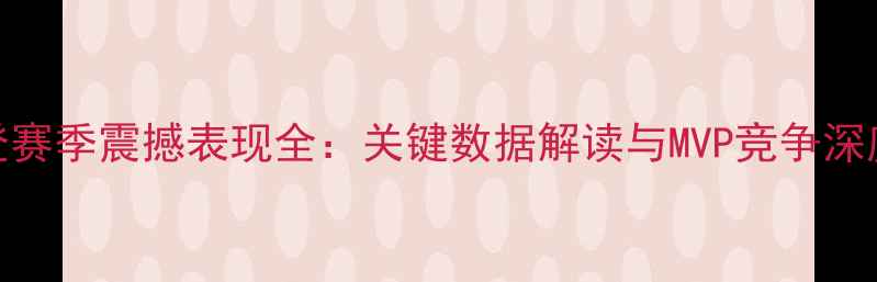 图片 NBA哈登赛季震撼表现全：关键数据解读与MVP竞争深度分析1