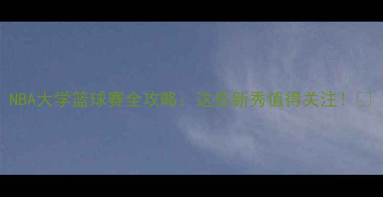 图片 NBA大学篮球赛全攻略：这些新秀值得关注！🏀