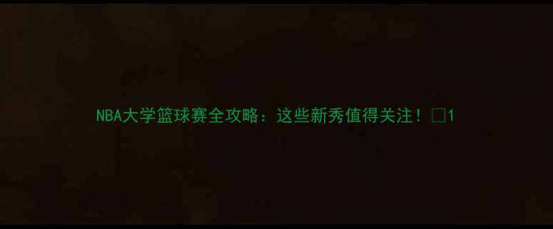 图片 NBA大学篮球赛全攻略：这些新秀值得关注！🏀1
