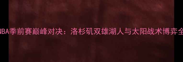 图片 NBA季前赛巅峰对决：洛杉矶双雄湖人与太阳战术博弈全