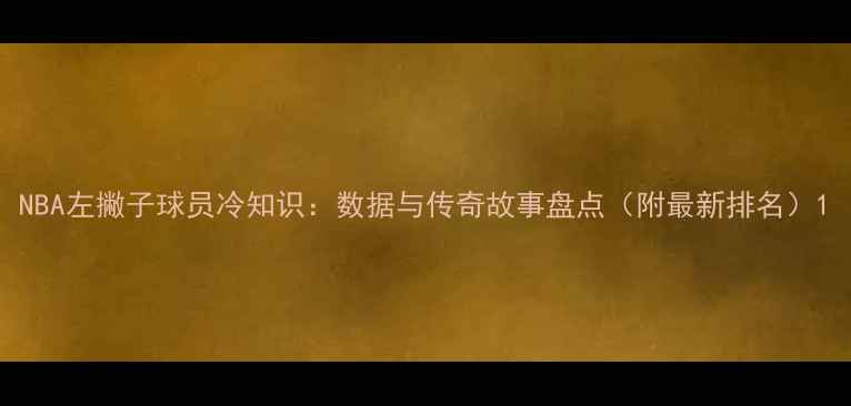 图片 NBA左撇子球员冷知识：数据与传奇故事盘点（附最新排名）1