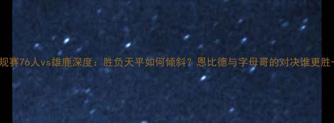 图片 NBA常规赛76人vs雄鹿深度：胜负天平如何倾斜？恩比德与字母哥的对决谁更胜一筹？