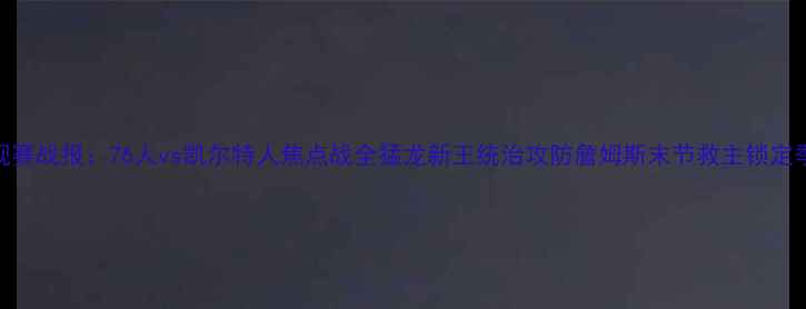 图片 NBA常规赛战报：76人vs凯尔特人焦点战全猛龙新王统治攻防詹姆斯末节救主锁定季后赛1