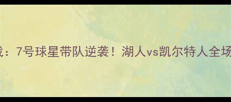 图片 NBA常规赛焦点战：7号球星带队逆袭！湖人vs凯尔特人全场回顾与深度分析