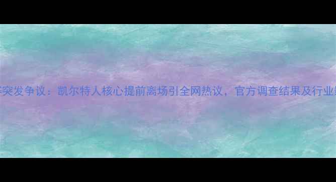 图片 NBA常规赛突发争议：凯尔特人核心提前离场引全网热议，官方调查结果及行业影响深度2