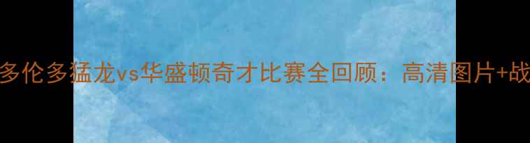 图片 NBA常规赛：多伦多猛龙vs华盛顿奇才比赛全回顾：高清图片+战术+赛后评分
