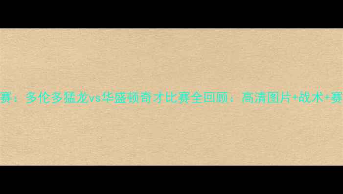图片 NBA常规赛：多伦多猛龙vs华盛顿奇才比赛全回顾：高清图片+战术+赛后评分1